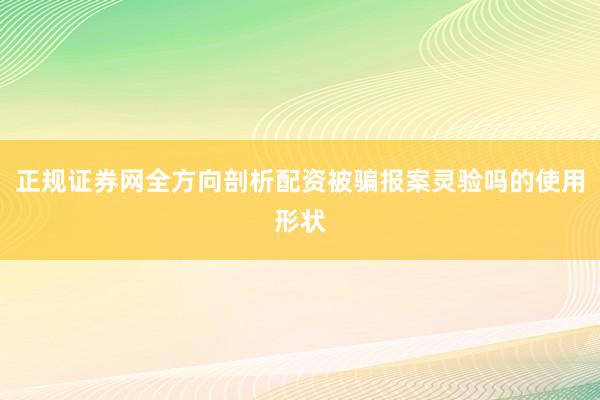 正规证券网全方向剖析配资被骗报案灵验吗的使用形状