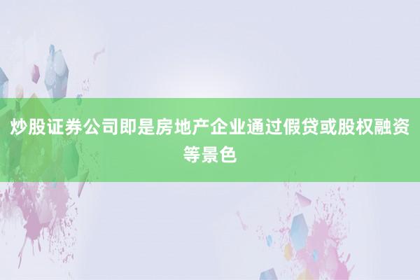 炒股证券公司即是房地产企业通过假贷或股权融资等景色