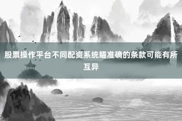 股票操作平台不同配资系统瞄准确的条款可能有所互异