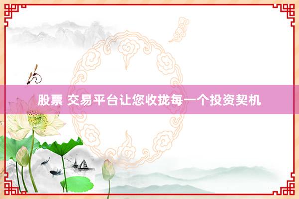 股票 交易平台让您收拢每一个投资契机