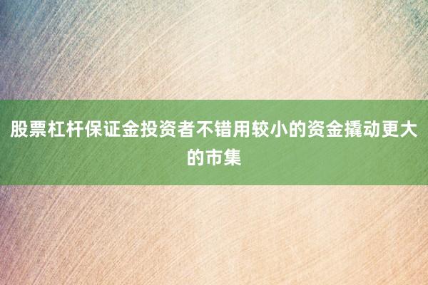 股票杠杆保证金投资者不错用较小的资金撬动更大的市集