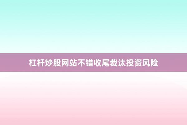 杠杆炒股网站不错收尾裁汰投资风险