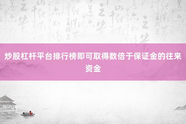 炒股杠杆平台排行榜即可取得数倍于保证金的往来资金