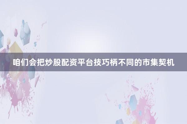 咱们会把炒股配资平台技巧柄不同的市集契机