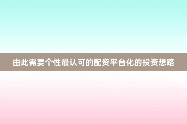 由此需要个性最认可的配资平台化的投资想路