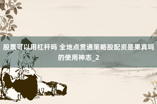 股票可以用杠杆吗 全地点贯通策略股配资是果真吗的使用神志_2