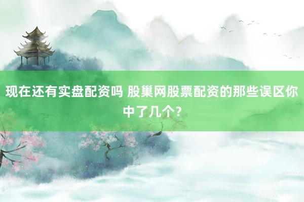 现在还有实盘配资吗 股巢网股票配资的那些误区你中了几个？