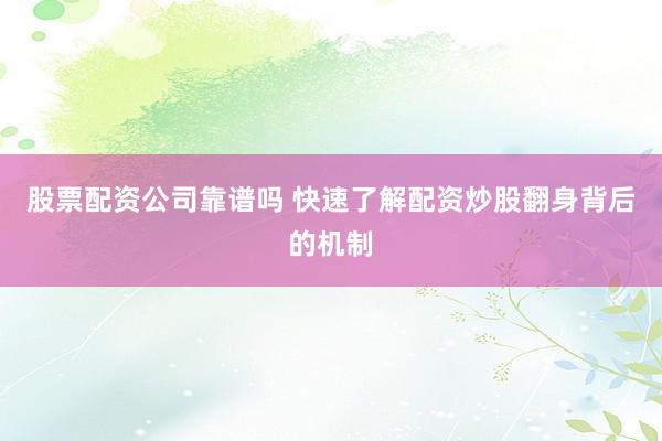 股票配资公司靠谱吗 快速了解配资炒股翻身背后的机制