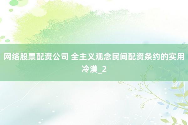 网络股票配资公司 全主义观念民间配资条约的实用冷漠_2