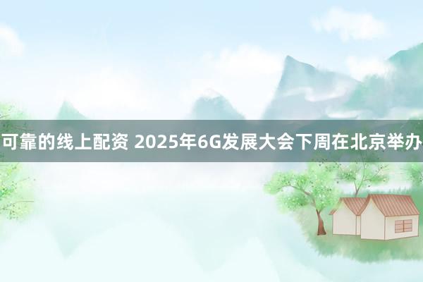 可靠的线上配资 2025年6G发展大会下周在北京举办