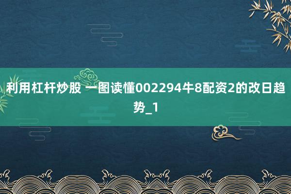 利用杠杆炒股 一图读懂002294牛8配资2的改日趋势_1