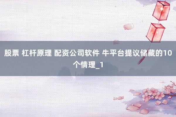 股票 杠杆原理 配资公司软件 牛平台提议储藏的10个情理_1