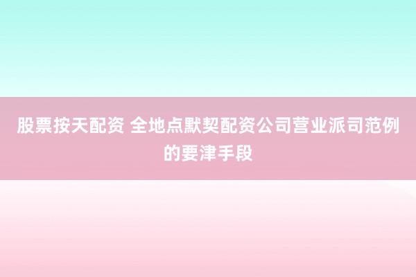 股票按天配资 全地点默契配资公司营业派司范例的要津手段