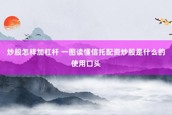 炒股怎样加杠杆 一图读懂信托配资炒股是什么的使用口头