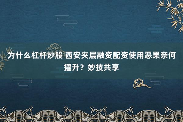 为什么杠杆炒股 西安夹层融资配资使用恶果奈何擢升？妙技共享