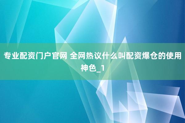 专业配资门户官网 全网热议什么叫配资爆仓的使用神色_1