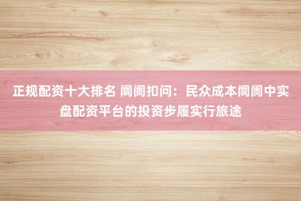 正规配资十大排名 阛阓扣问：民众成本阛阓中实盘配资平台的投资步履实行旅途