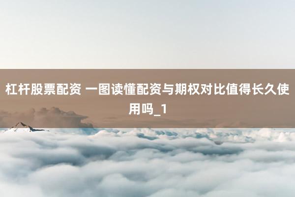 杠杆股票配资 一图读懂配资与期权对比值得长久使用吗_1