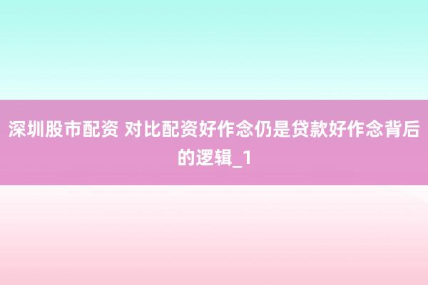 深圳股市配资 对比配资好作念仍是贷款好作念背后的逻辑_1