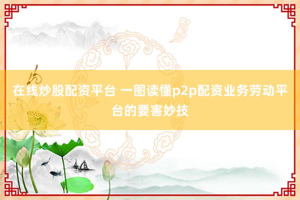 在线炒股配资平台 一图读懂p2p配资业务劳动平台的要害妙技