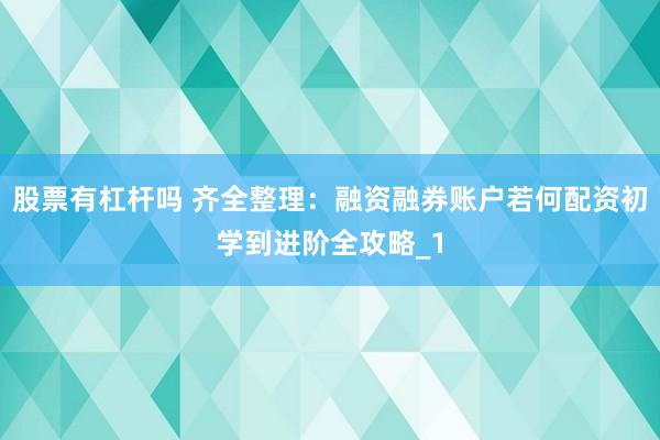 股票有杠杆吗 齐全整理：融资融券账户若何配资初学到进阶全攻略_1