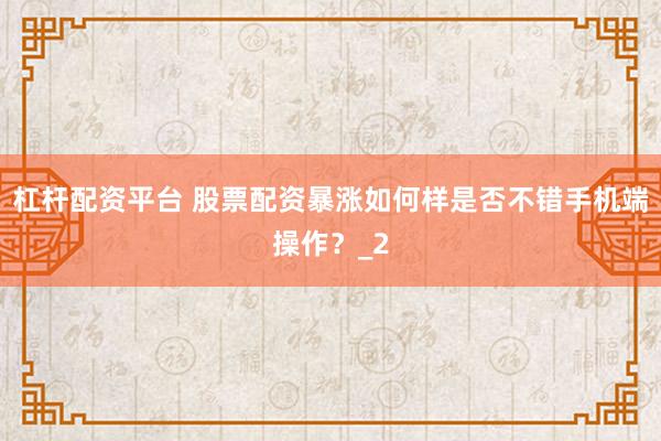 杠杆配资平台 股票配资暴涨如何样是否不错手机端操作？_2