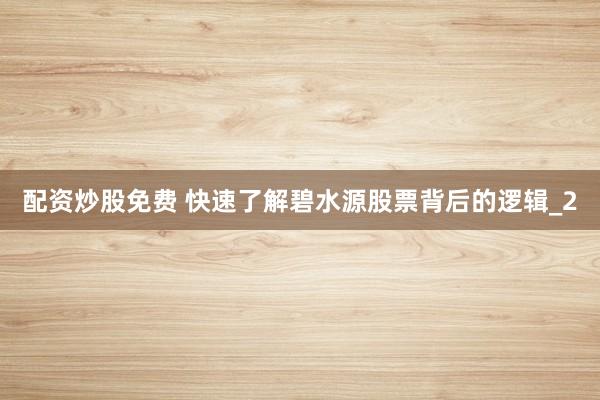 配资炒股免费 快速了解碧水源股票背后的逻辑_2