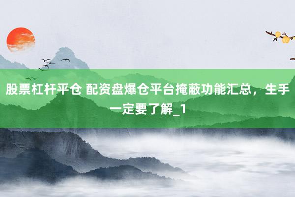 股票杠杆平仓 配资盘爆仓平台掩蔽功能汇总，生手一定要了解_1