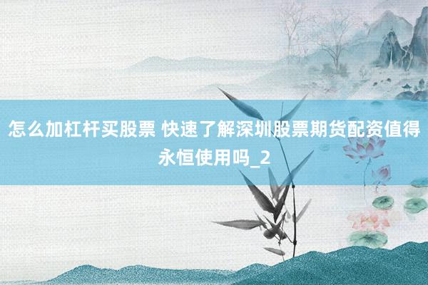 怎么加杠杆买股票 快速了解深圳股票期货配资值得永恒使用吗_2