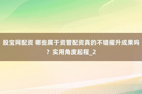 股宝网配资 哪些属于资管配资真的不错擢升成果吗?实用角度起程_2